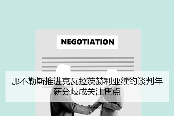 那不勒斯推进克瓦拉茨赫利亚续约谈判年薪分歧成关注焦点