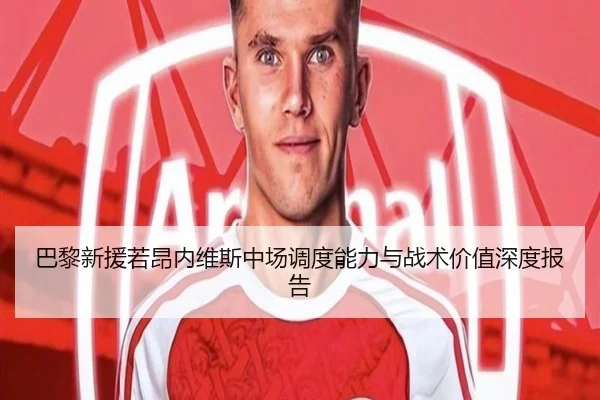 巴黎新援若昂内维斯中场调度能力与战术价值深度报告