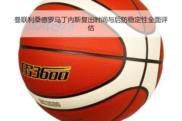 曼联利桑德罗马丁内斯复出时间与后防稳定性全面评估