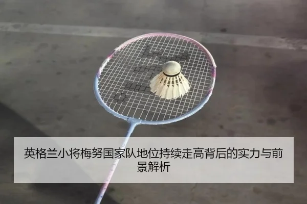 英格兰小将梅努国家队地位持续走高背后的实力与前景解析