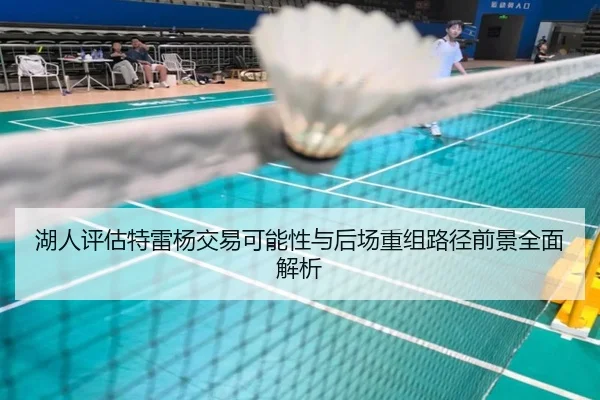 湖人评估特雷杨交易可能性与后场重组路径前景全面解析
