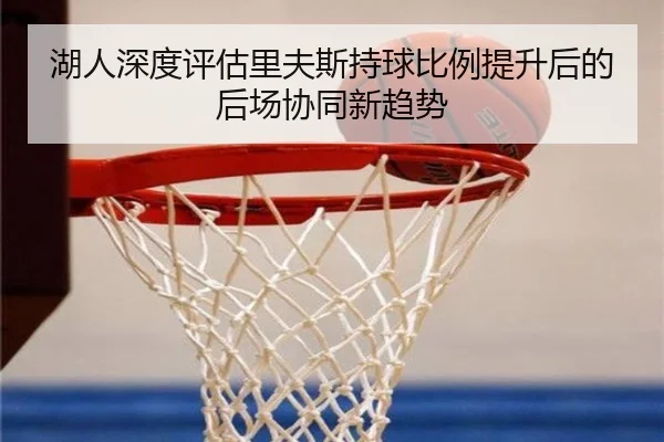 湖人深度评估里夫斯持球比例提升后的后场协同新趋势
