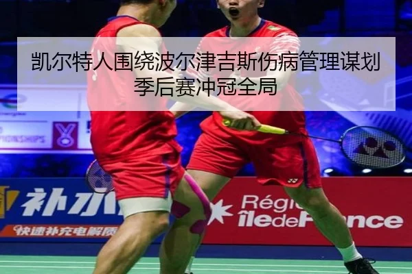 凯尔特人围绕波尔津吉斯伤病管理谋划季后赛冲冠全局