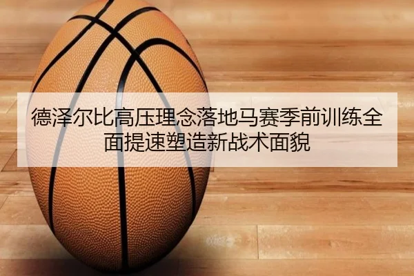 德泽尔比高压理念落地马赛季前训练全面提速塑造新战术面貌