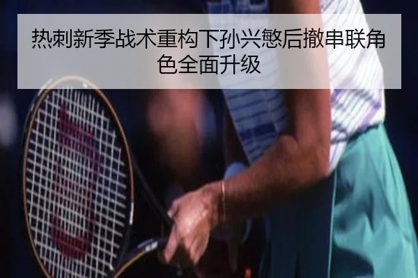 热刺新季战术重构下孙兴慜后撤串联角色全面升级